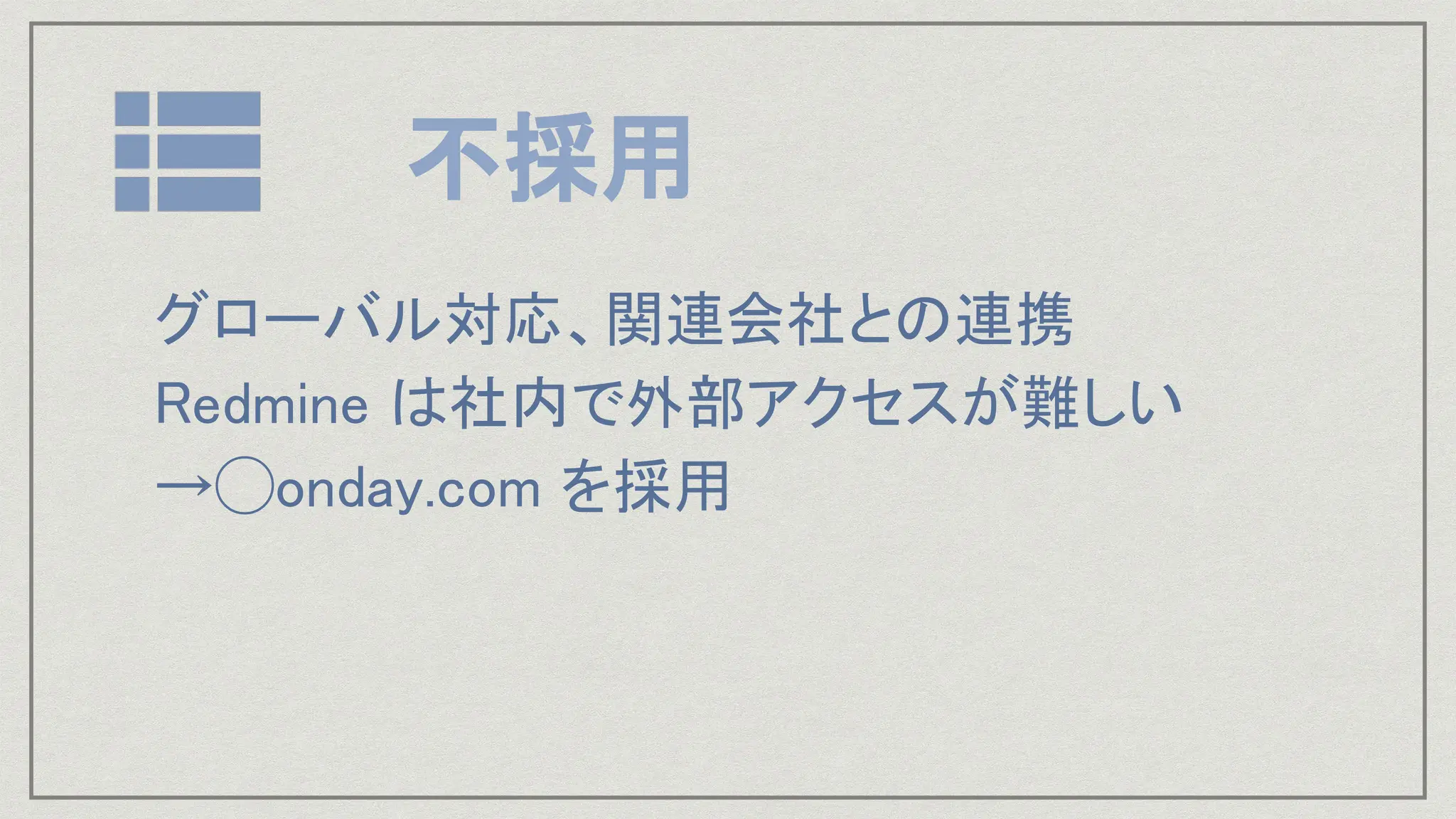 不採用
グローバル対応、関連会社との連携
Redmine は社内で外部アクセスが難しい
→◯onday.com を採用
 