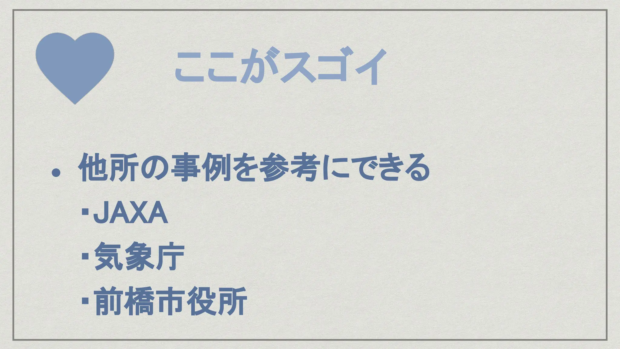 ここがスゴイ
● 他所の事例を参考にできる
・JAXA
・気象庁
・前橋市役所
 