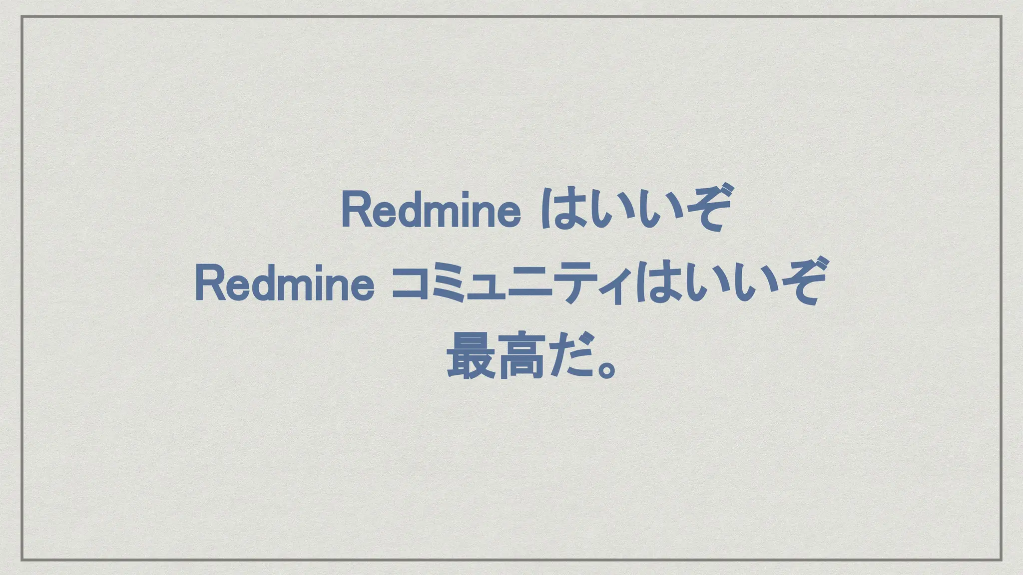 Redmine はいいぞ
Redmine コミュニティはいいぞ
最高だ。
 