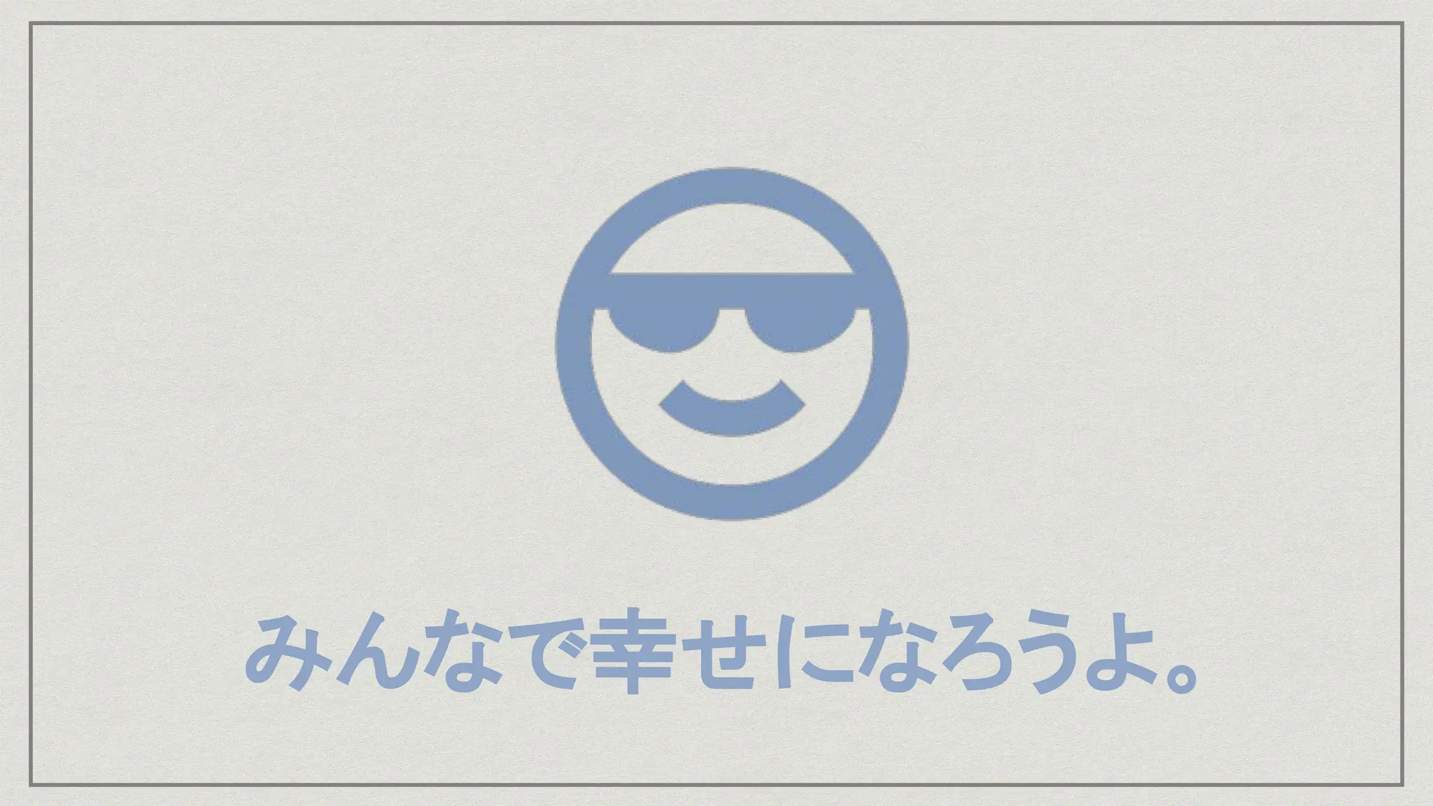 みんなで幸せになろうよ。
 