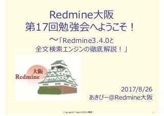 Redmine大阪
第17回勉強会へようこそ！
〜「Redmine3.4.0と
全文検索エンジンの徹底解説！」
2017/8/26
あきぴー＠Redmine大阪
Copyright2017 akipii@XPJUG関西 1
 