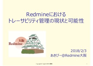 Redmineにおける
トレーサビリティ管理の現状と可能性
2018/2/3
あきぴー＠Redmine大阪
Copyright2017 akipii@XPJUG関西 1
 