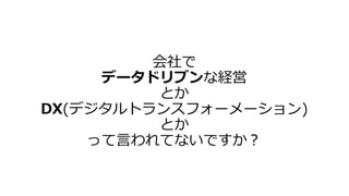 会社で
データドリブンな経営
とか
DX(デジタルトランスフォーメーション)
とか
って言われてないですか？
 