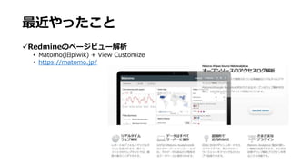 最近やったこと
Redmineのページビュー解析
• Matomo(旧piwik) + View Customize
• https://matomo.jp/
 