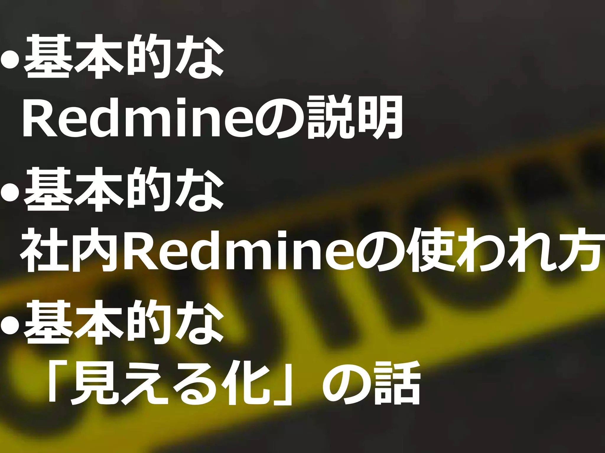 •基本的な
Redmineの説明
•基本的な
社内Redmineの使われ方
•基本的な
「見える化」の話
 