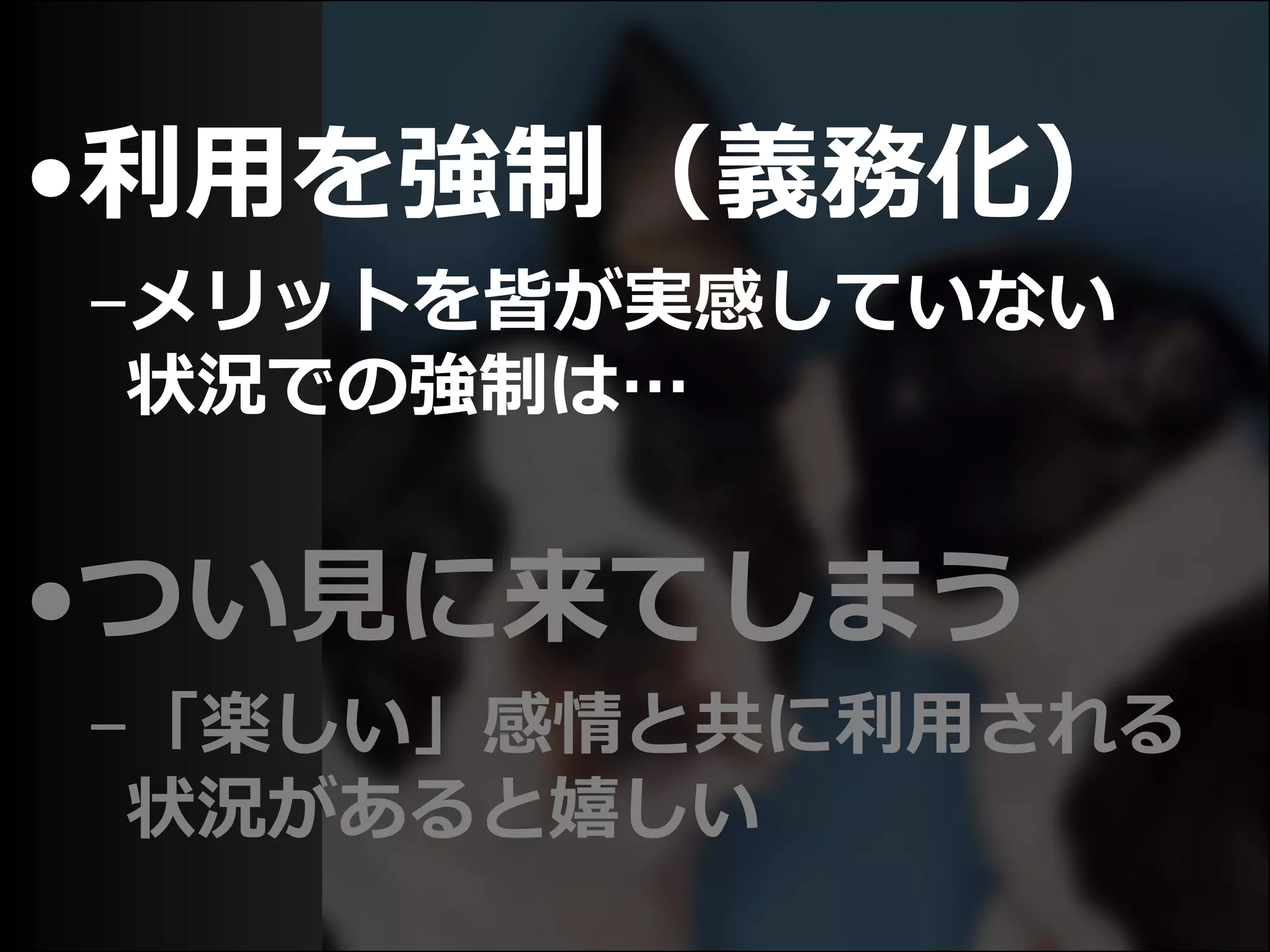 •利用を強制（義務化）
–メリットを皆が実感していない
状況での強制は…
•つい見に来てしまう
–「楽しい」感情と共に利用される
状況があると嬉しい
 
