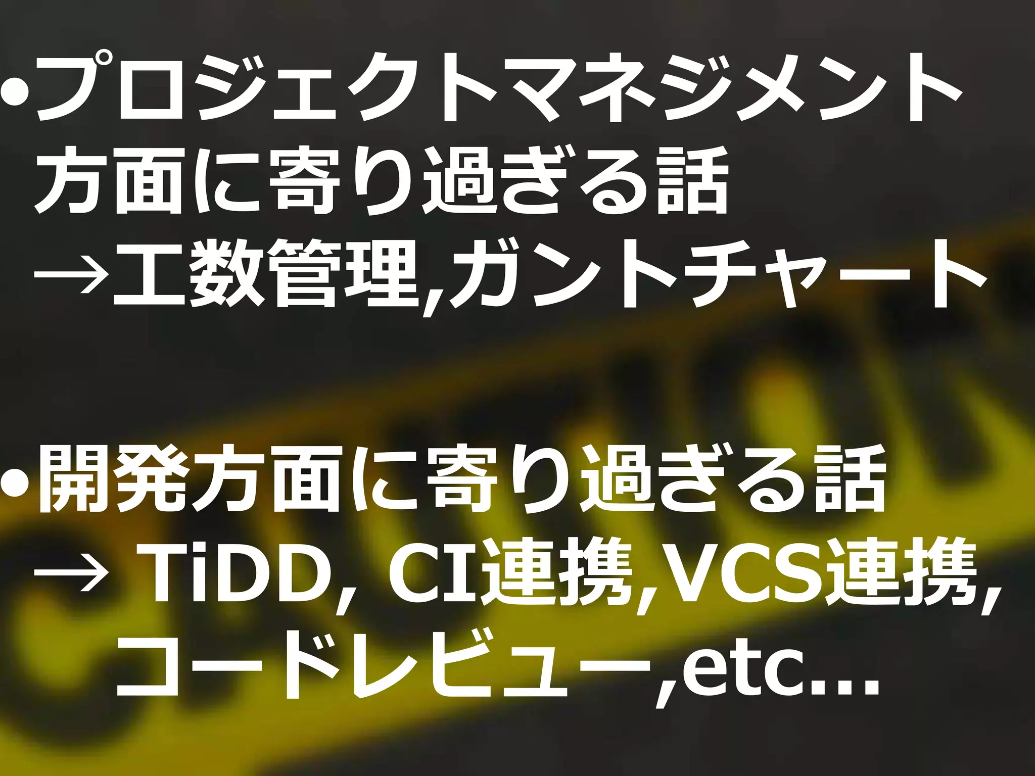 •プロジェクトマネジメント
方面に寄り過ぎる話
→工数管理,ガントチャート
•開発方面に寄り過ぎる話
→ TiDD, CI連携,VCS連携,
コードレビュー,etc...
 