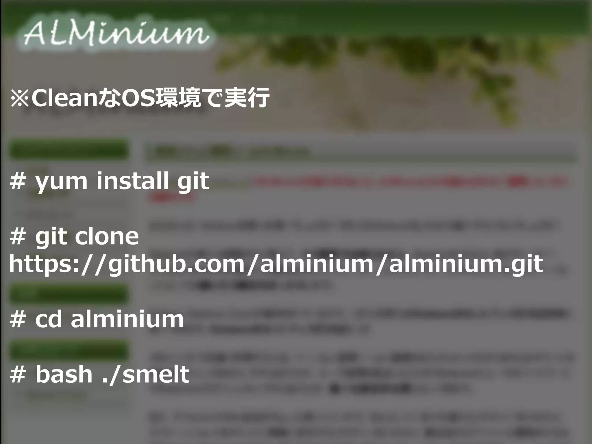 ※CleanなOS環境で実行
# yum install git
# git clone
https://github.com/alminium/alminium.git
# cd alminium
# bash ./smelt
 