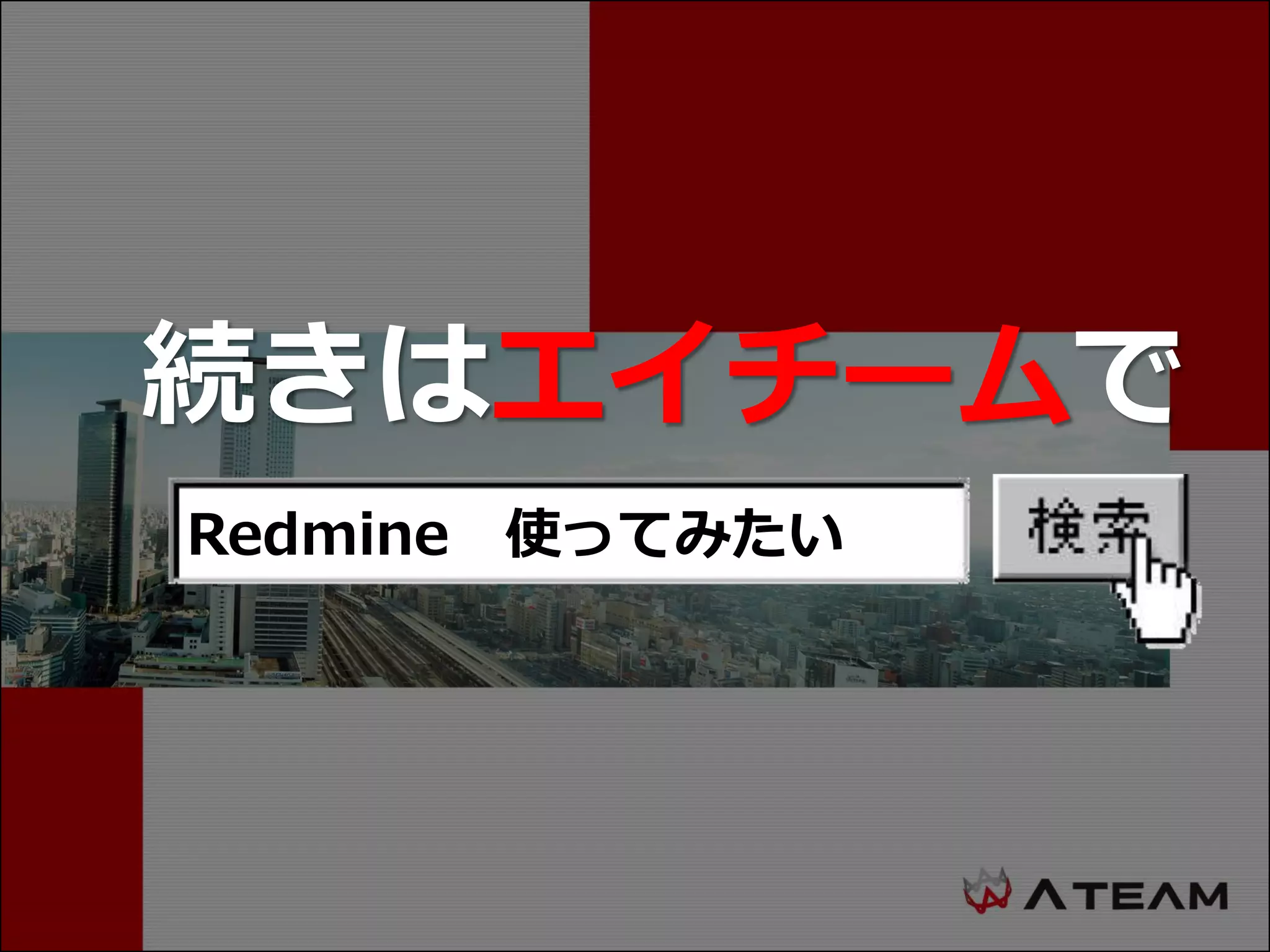 続きはエイチームで
Redmine 使ってみたい
 