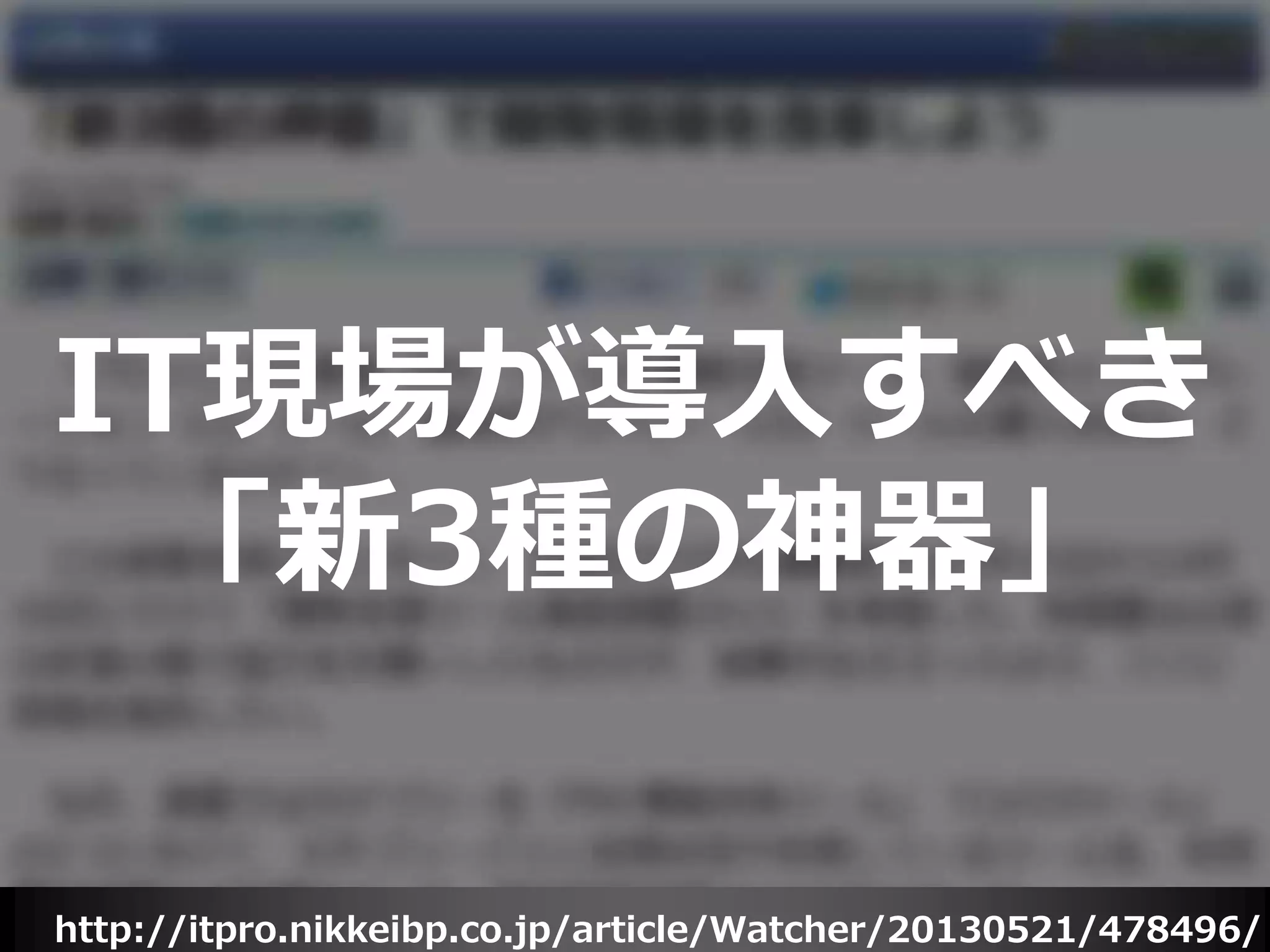 http://itpro.nikkeibp.co.jp/article/Watcher/20130521/478496/
IT現場が導入すべき
「新3種の神器」
 