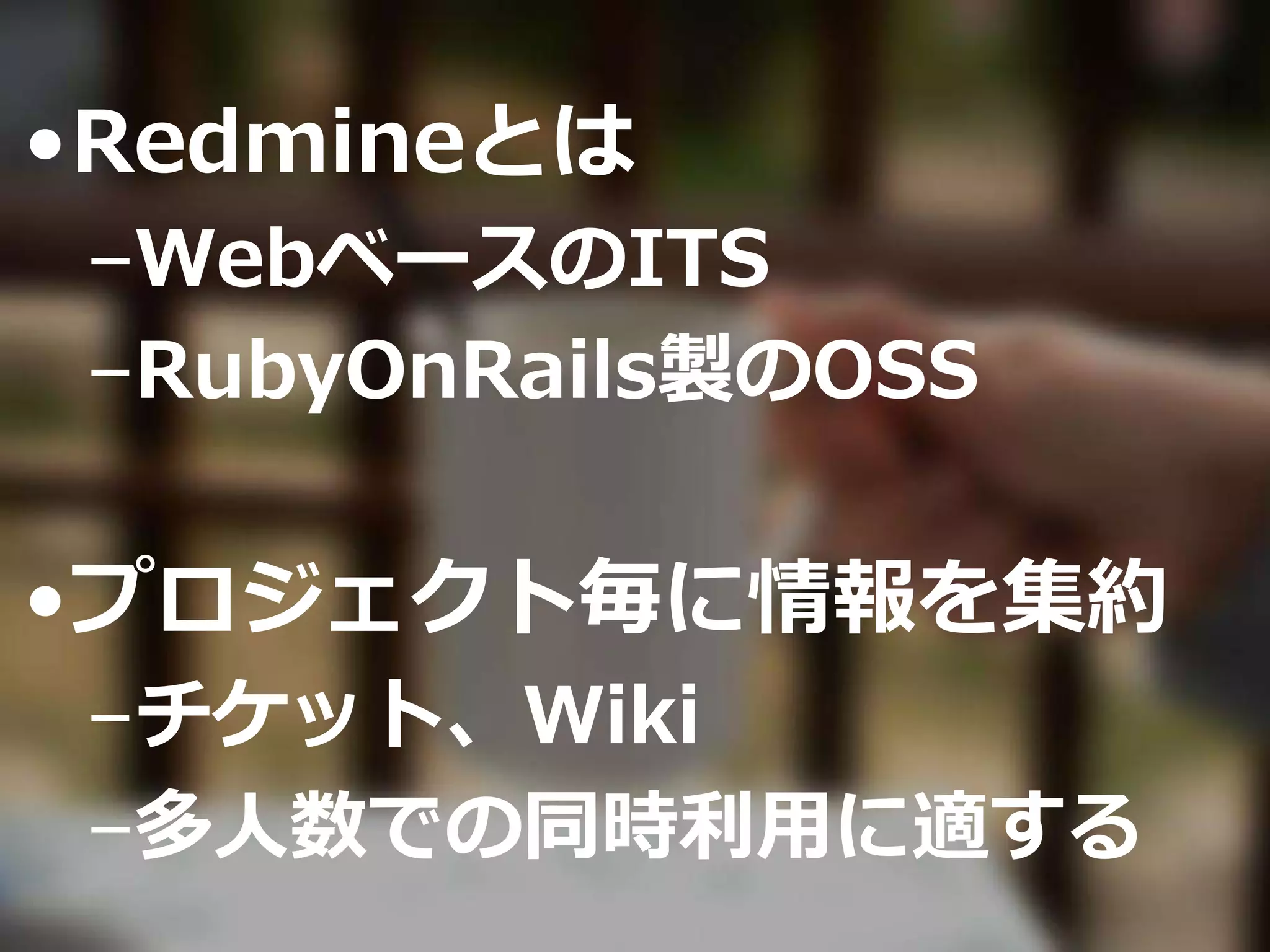 •Redmineとは
–WebベースのITS
–RubyOnRails製のOSS
•プロジェクト毎に情報を集約
–チケット、Wiki
–多人数での同時利用に適する
 