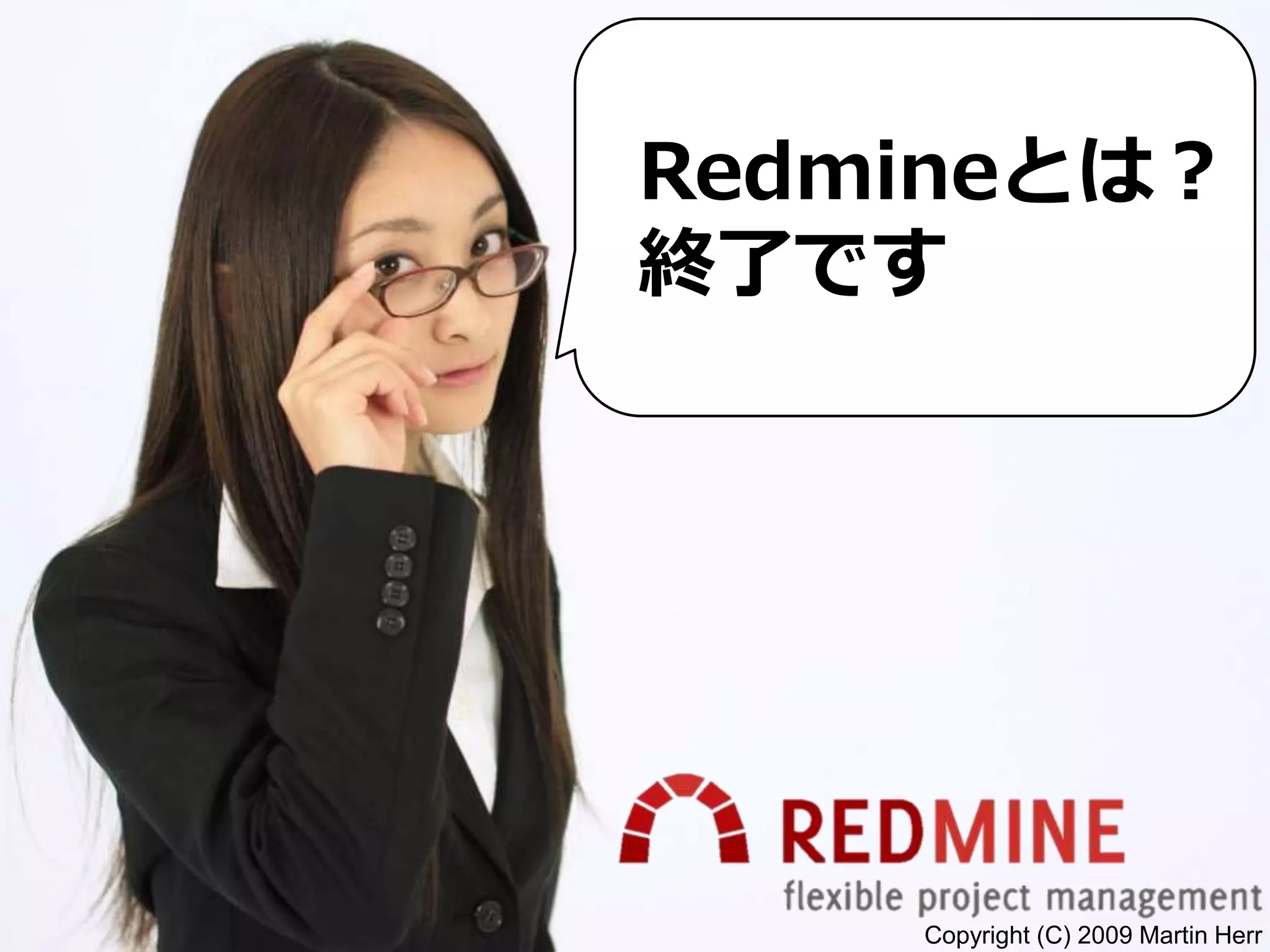 Copyright (C) 2009 Martin Herr
Redmineとは？
終了です
 