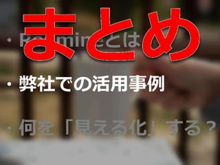 ・Redmineとは？
・弊社での活用事例
・何を「見える化」する？
 