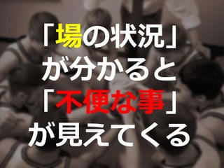 「場の状況」
が分かると
「不便な事」
が見えてくる
 
