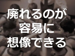 廃れるのが
容易に
想像できる
 