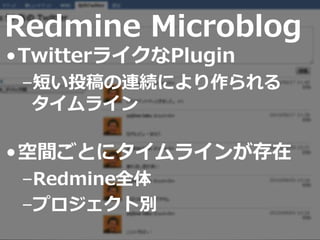 Redmine Microblog
•TwitterライクなPlugin
–短い投稿の連続により作られる
タイムライン
•空間ごとにタイムラインが存在
–Redmine全体
–プロジェクト別
 