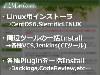 ・Linux用インストーラ
→CentOS6,SientificLINUX
・周辺ツールの一括Install
→各種VCS,Jenkins(CIツール)
・各種Pluginを一括Install
→Backlogs,CodeReview,etc…
 