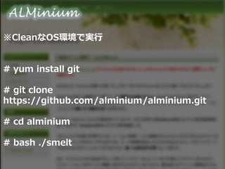 ※CleanなOS環境で実行
# yum install git
# git clone
https://github.com/alminium/alminium.git
# cd alminium
# bash ./smelt
 