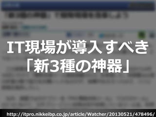 http://itpro.nikkeibp.co.jp/article/Watcher/20130521/478496/
IT現場が導入すべき
「新3種の神器」
 