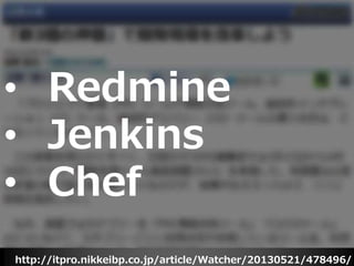 http://itpro.nikkeibp.co.jp/article/Watcher/20130521/478496/
• Redmine
• Jenkins
• Chef
 