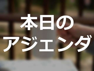 本日の
アジェンダ
 