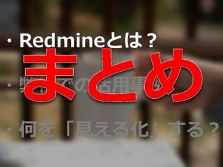 ・Redmineとは？
・弊社での活用事例
・何を「見える化」する？
 