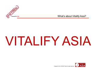 Whats about Vitalify Asia?




VITALIFY ASIA
       Copyright ? 2013 VITALIFY ASIA. All rights reserved.
 