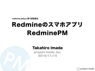 Redmineのスマホアプリ
RedminePM
Takahiro Imada
project mode, Inc.
2014/11/15
redmine.tokyo 第7回勉強会
 