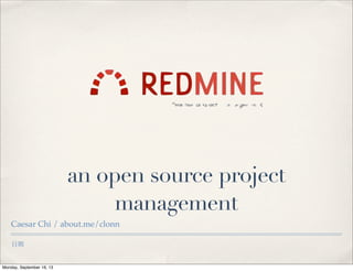 日期
an open source project
management
Caesar Chi / about.me/clonn
Monday, September 16, 13
 