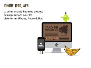 IPHONE, IPAD, WEB 
La 
communauté 
Redmine 
propose 
des 
applicaQons 
pour 
les 
plateformes 
iPhone, 
Android, 
iPad 
 