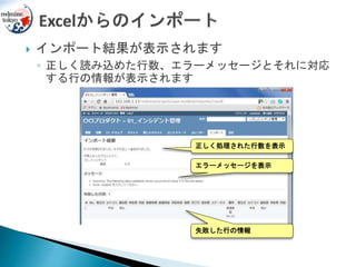  インポート結果が表示されます
◦ 正しく読み込めた行数、エラーメッセージとそれに対応
する行の情報が表示されます
正しく処理された行数を表示
エラーメッセージを表示
失敗した行の情報
 