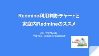 Redmine利用判断チャートと
家庭内Redmineのススメ
2017年8月26日
門屋浩文　@madowindahead
 
