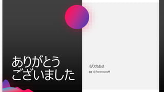 ありがとう
ございました
もりのあさ
@forenoonM
 
