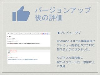 バージョンアップ
後の評価
●プレビュータブ
Redmine 4.0では編集画面と
プレビュー画面をタブで切り
替えるようになりました。
タブ化され横移動に
縦のスクロールが、想像以上
に快適
 