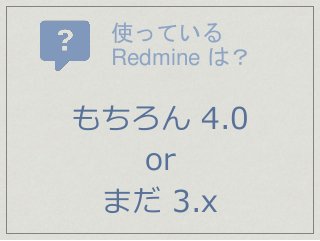使っている
Redmine は？
もちろん 4.0
or
まだ 3.x
 