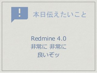 本日伝えたいこと
Redmine 4.0
非常に 非常に
良いぞッ
 