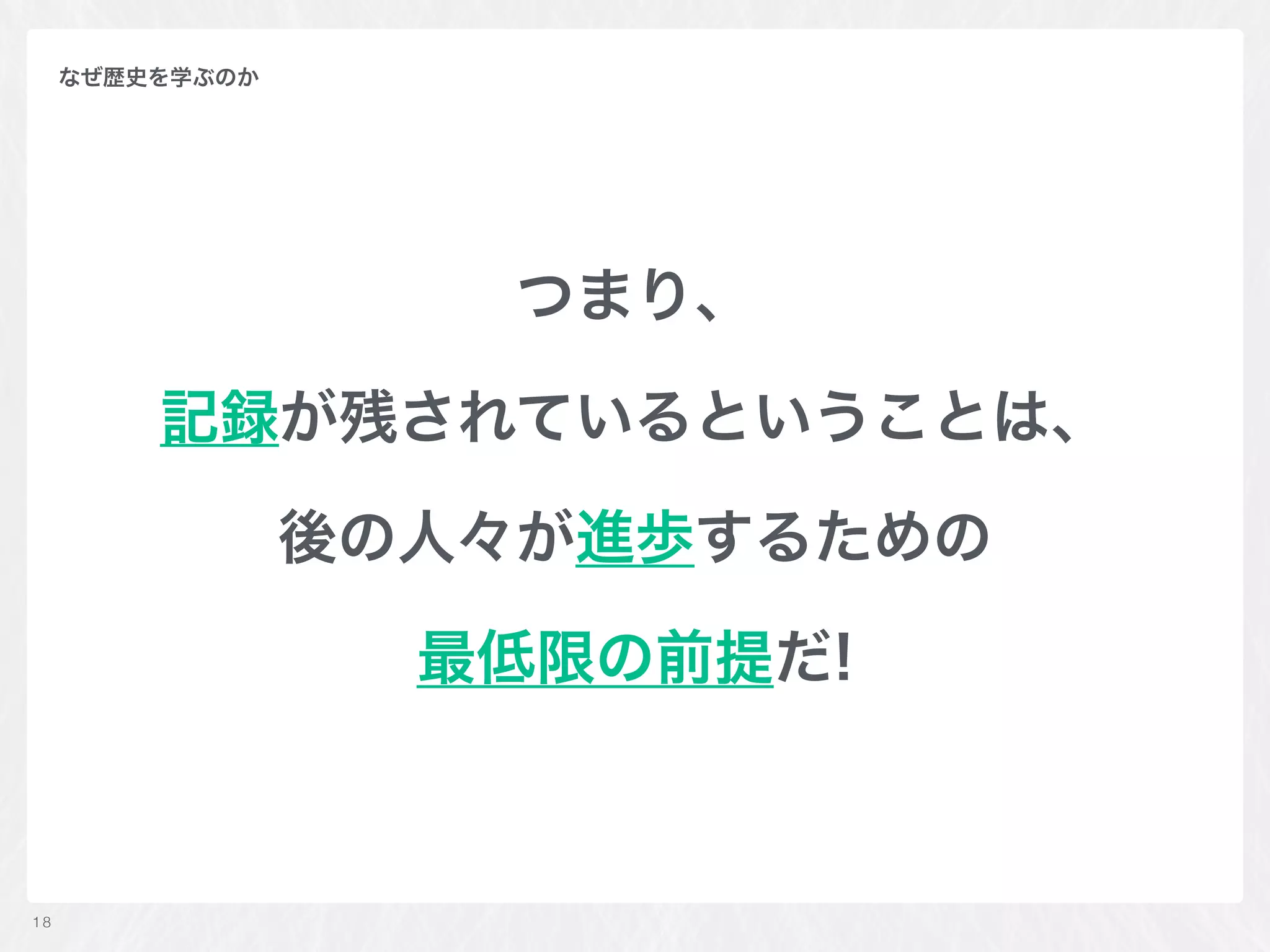 つまり、
記録が残されているということは、
後の人々が進歩するための
最低限の前提だ!
18
なぜ歴史を学ぶのか
 