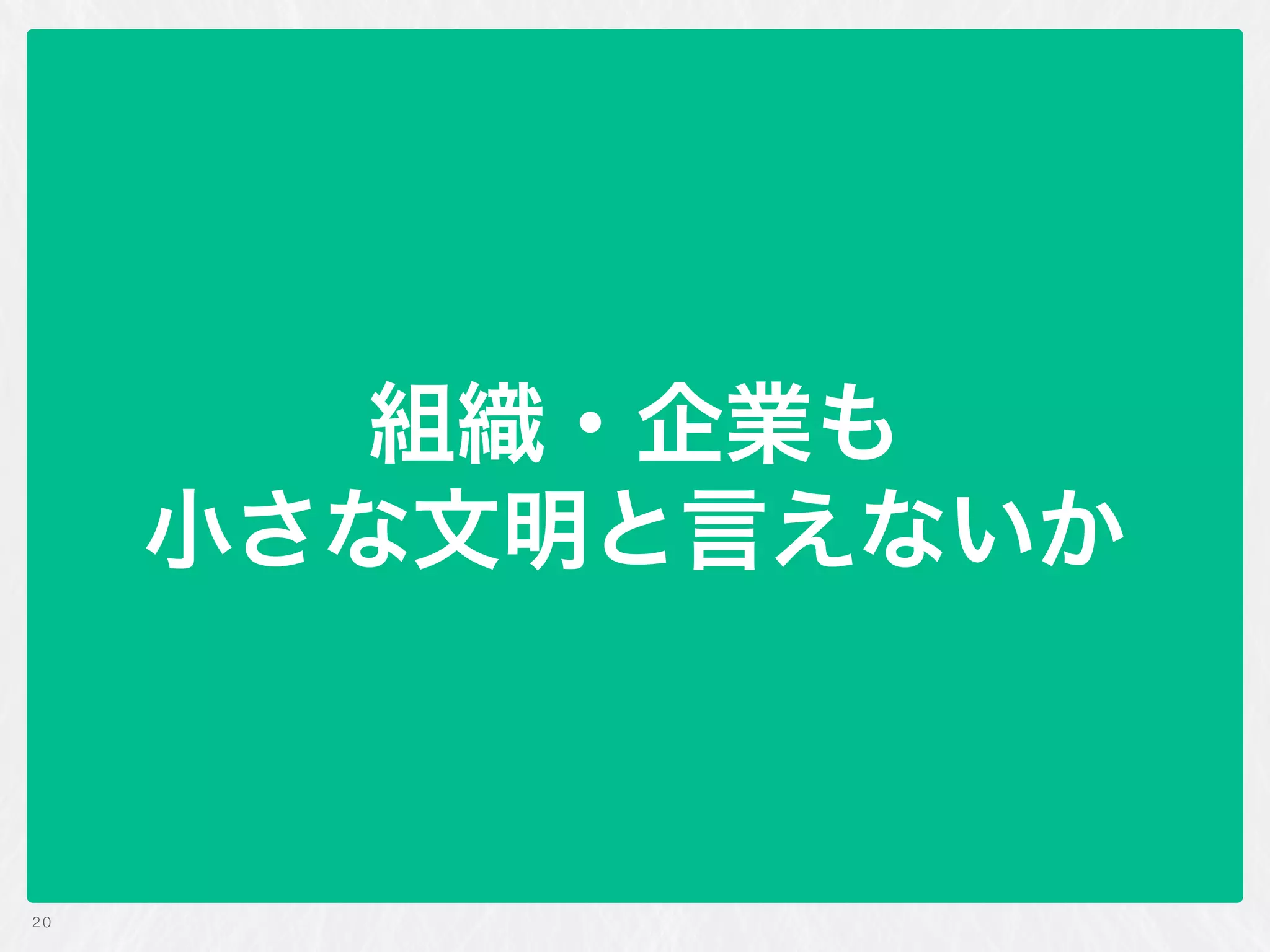 組織・企業も
小さな文明と言えないか
20
 