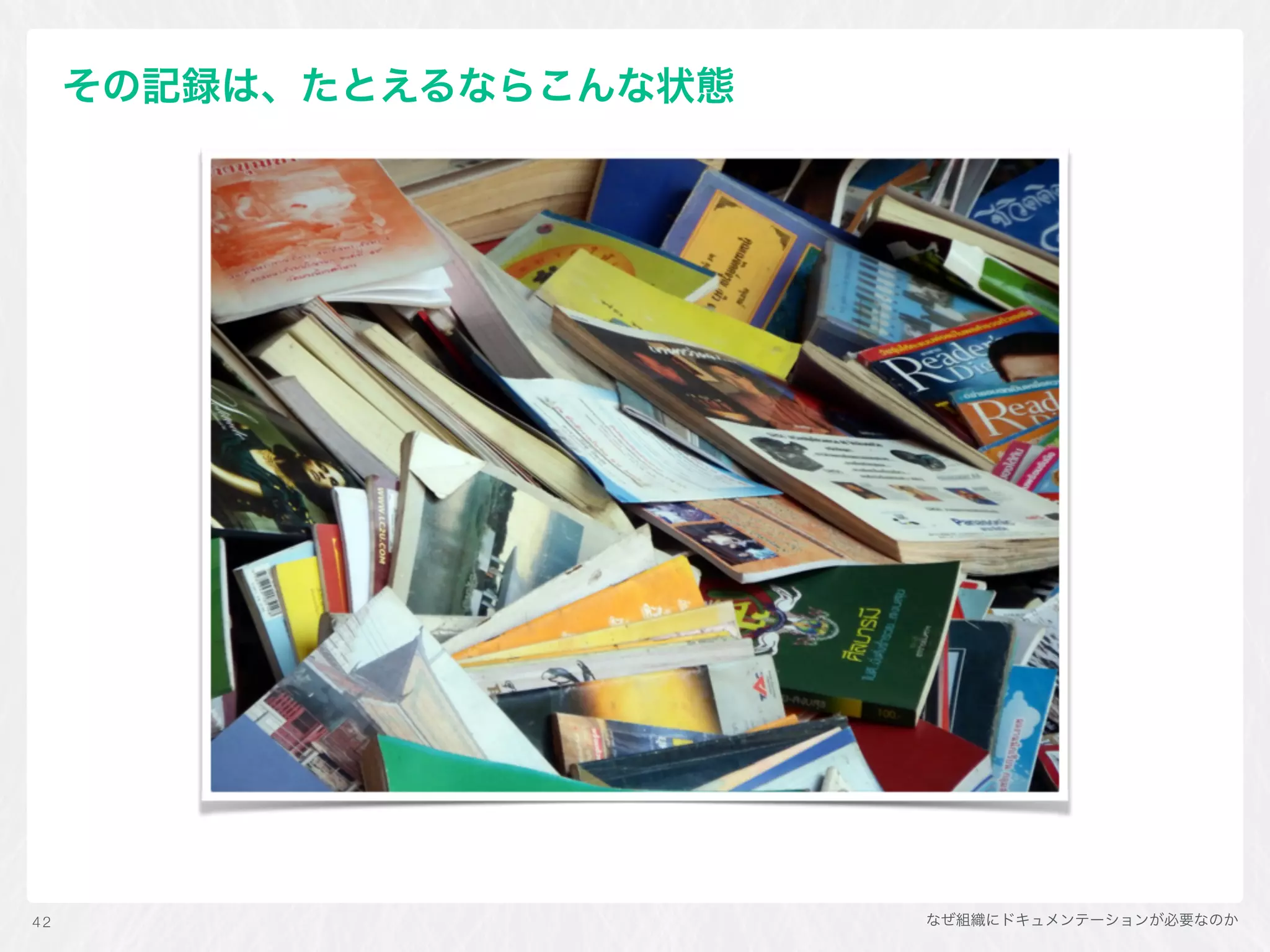 なぜ組織にドキュメンテーションが必要なのか42
その記録は、たとえるならこんな状態
 