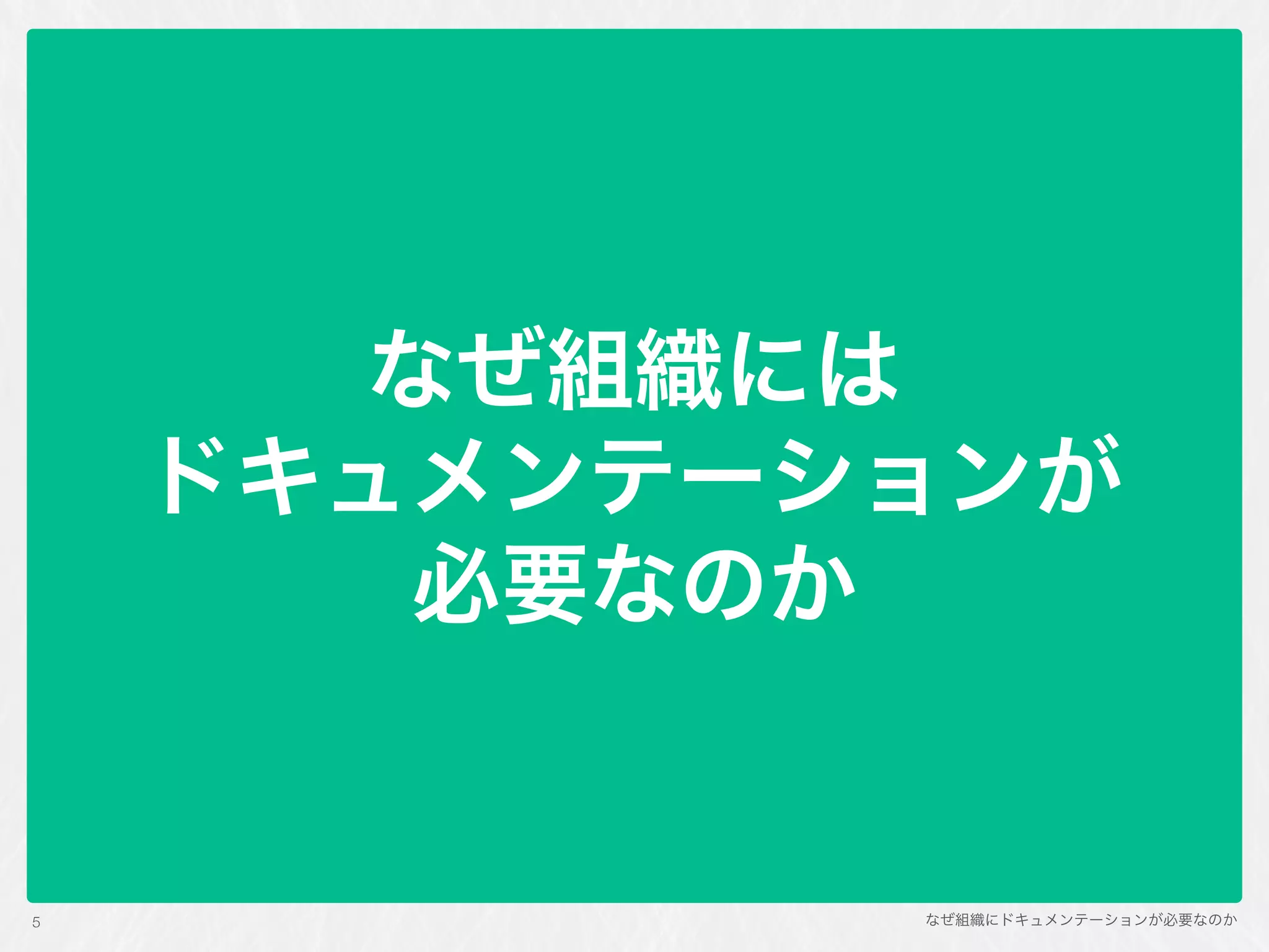 なぜ組織にドキュメンテーションが必要なのか
なぜ組織には 
ドキュメンテーションが 
必要なのか
5
 