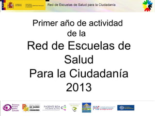 Primer año de actividad 
de la 
Red de Escuelas de 
Salud 
Para la Ciudadanía 
2013 
 