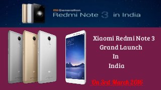 Xiaomi Redmi Note 3
Grand Launch
In
India
On 3rd March 2016
 