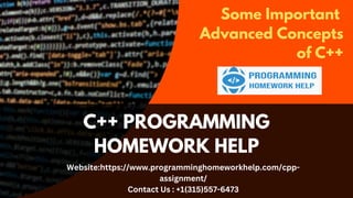 C++ PROGRAMMING
HOMEWORK HELP
Some Important
Advanced Concepts
of C++
Website:https://www.programminghomeworkhelp.com/cpp-
assignment/
Contact Us : +1(315)557-6473
 