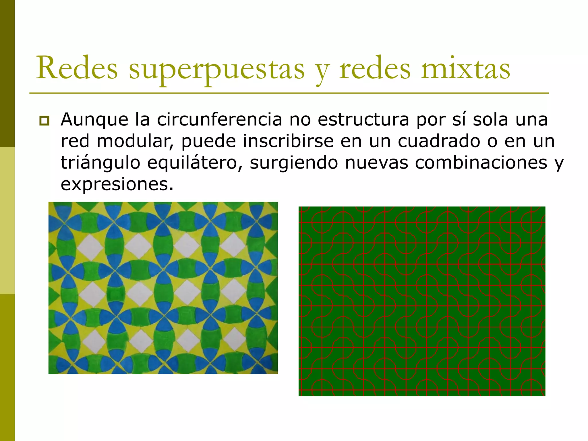 Redes superpuestas y redes mixtas
   Aunque la circunferencia no estructura por sí sola una
    red modular, puede inscribirse en un cuadrado o en un
    triángulo equilátero, surgiendo nuevas combinaciones y
    expresiones.
 