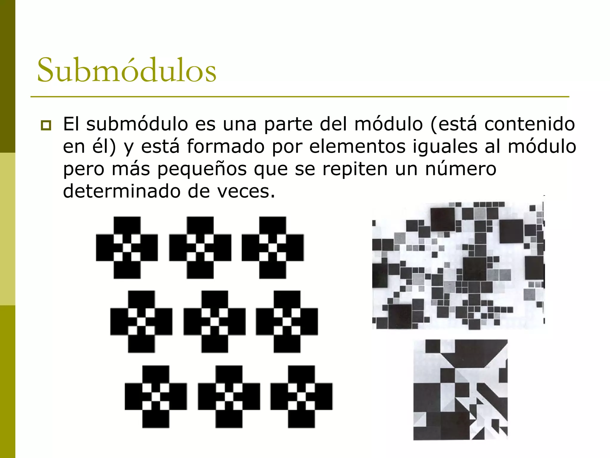 Submódulos
   El submódulo es una parte del módulo (está contenido
    en él) y está formado por elementos iguales al módulo
    pero más pequeños que se repiten un número
    determinado de veces.
 