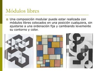 Módulos libres
   Una composición modular puede estar realizada con
    módulos libres colocados en una posición cualquiera, sin
    ajustarse a una ordenación fija y cambiando levemente
    su contorno y color.
 