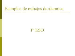 Ejemplos de trabajos de alumnos



             1º ESO
 