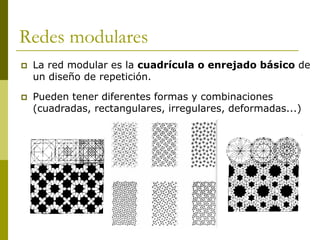 Redes modulares
   La red modular es la cuadrícula o enrejado básico de
    un diseño de repetición.

   Pueden tener diferentes formas y combinaciones
    (cuadradas, rectangulares, irregulares, deformadas...)
 