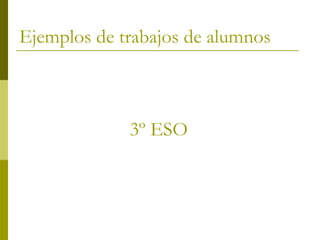 Ejemplos de trabajos de alumnos



             3º ESO
 