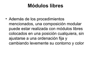Módulos libres
• Además de los procedimientos
mencionados, una composición modular
puede estar realizada con módulos libres
colocados en una posición cualquiera, sin
ajustarse a una ordenación fija y
cambiando levemente su contorno y color
 
